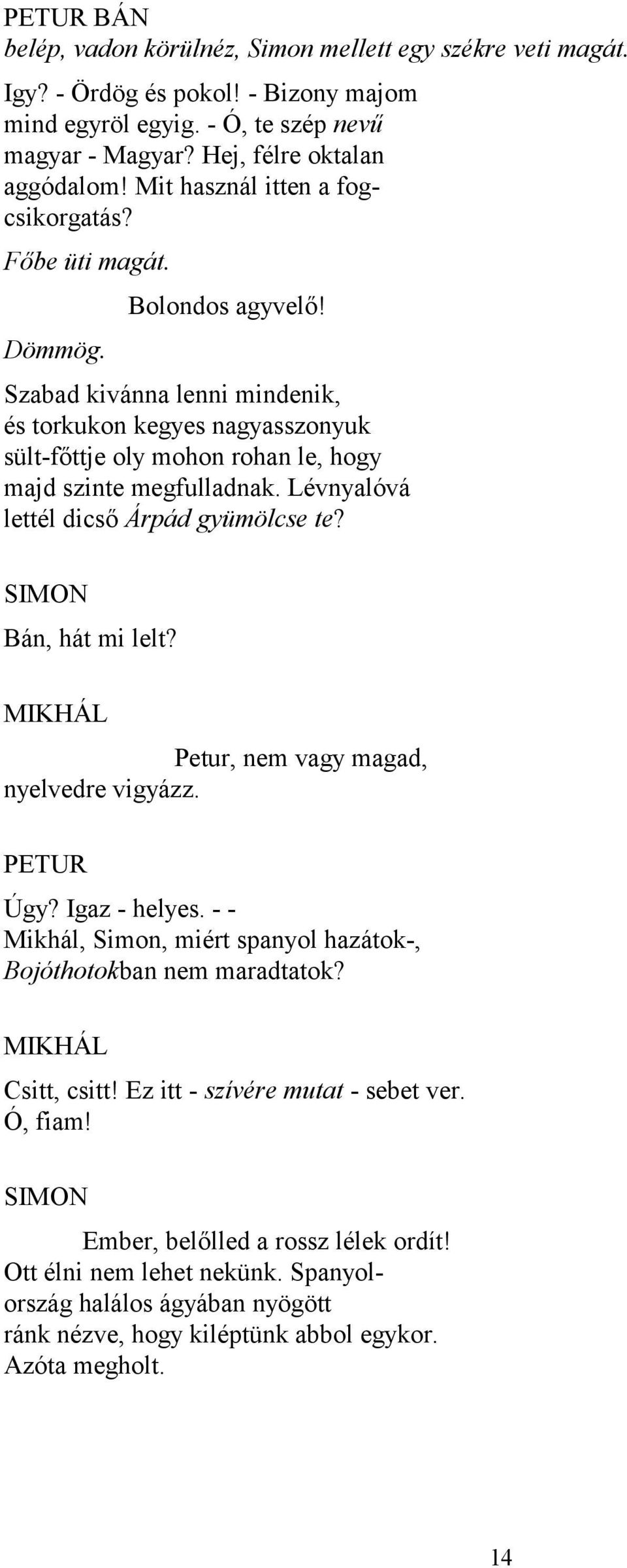 Szabad kivánna lenni mindenik, és torkukon kegyes nagyasszonyuk sült-főttje oly mohon rohan le, hogy majd szinte megfulladnak. Lévnyalóvá lettél dicső Árpád gyümölcse te? SIMON Bán, hát mi lelt?