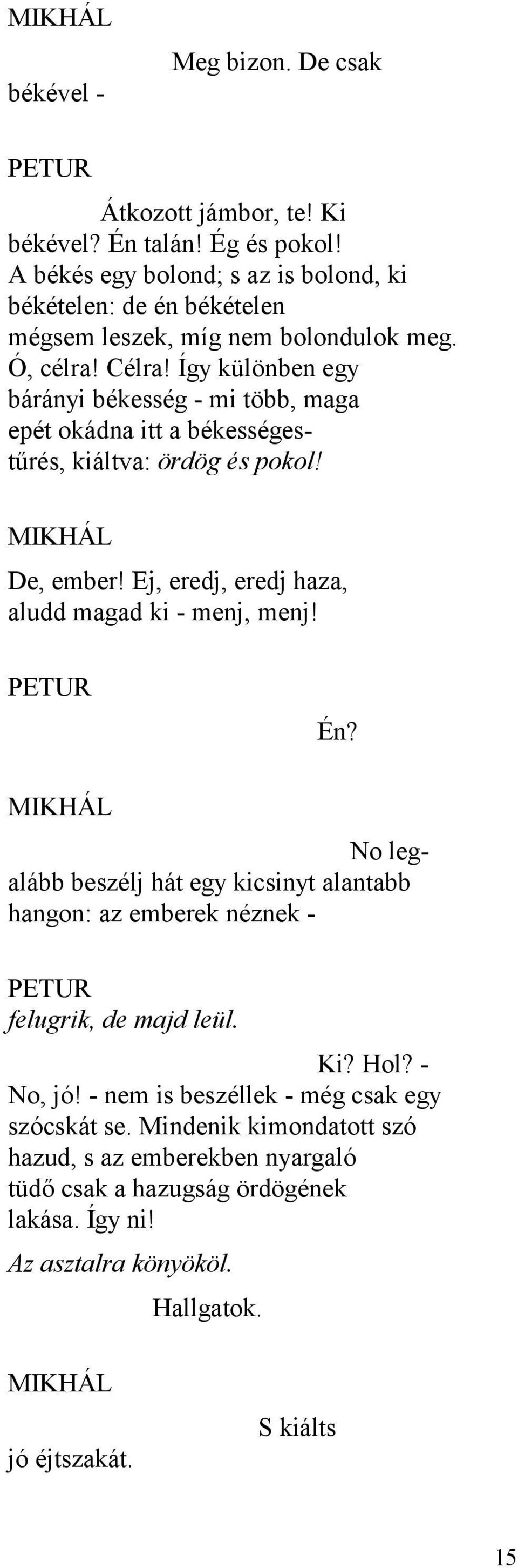 Így különben egy bárányi békesség - mi több, maga epét okádna itt a békességestűrés, kiáltva: ördög és pokol! MIKHÁL De, ember! Ej, eredj, eredj haza, aludd magad ki - menj, menj! PETUR Én?