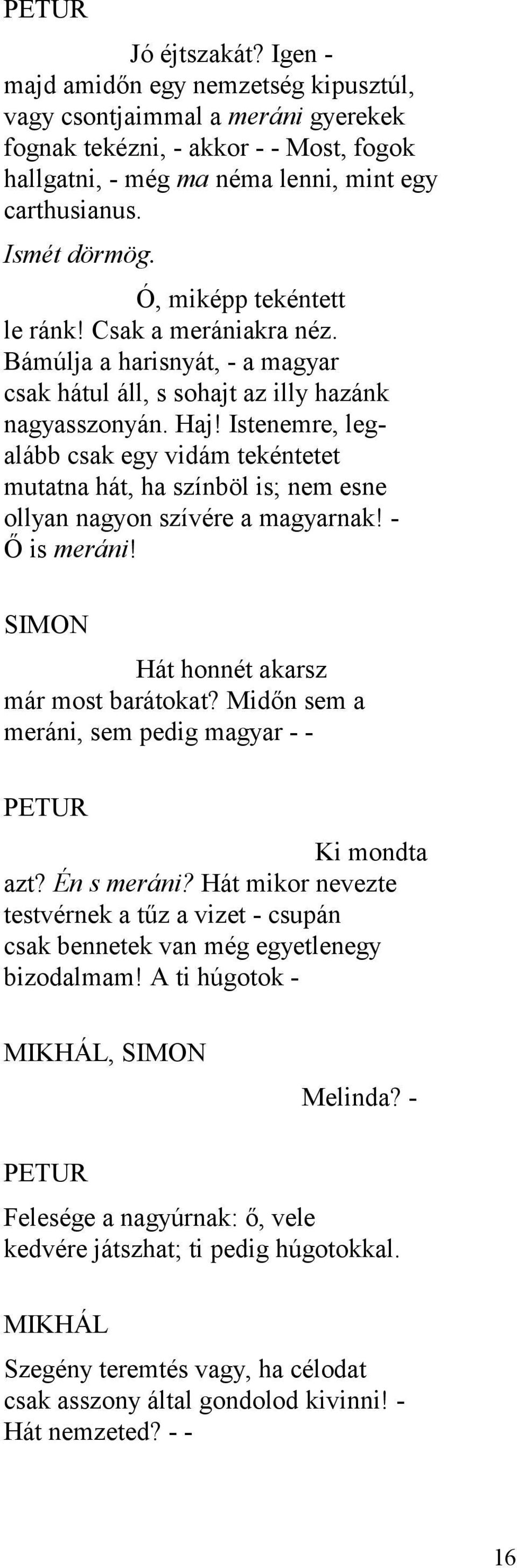 Istenemre, legalább csak egy vidám tekéntetet mutatna hát, ha színböl is; nem esne ollyan nagyon szívére a magyarnak! - Ő is meráni! SIMON Hát honnét akarsz már most barátokat?