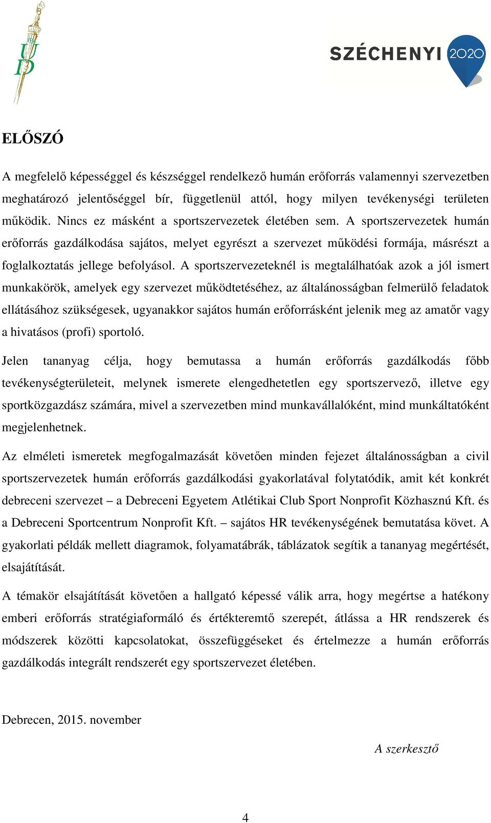 A sportszervezeteknél is megtalálhatóak azok a jól ismert munkakörök, amelyek egy szervezet működtetéséhez, az általánosságban felmerülő feladatok ellátásához szükségesek, ugyanakkor sajátos humán