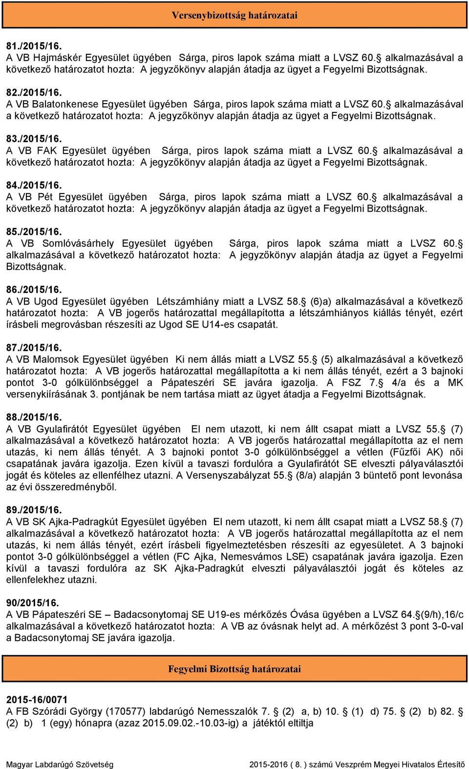 alkalmazásával a következő határozatot hozta: A jegyzőkönyv alapján átadja az ügyet a Fegyelmi Bizottságnak. 83./2015/16. A VB FAK Egyesület ügyében Sárga, piros lapok száma miatt a LVSZ 60.