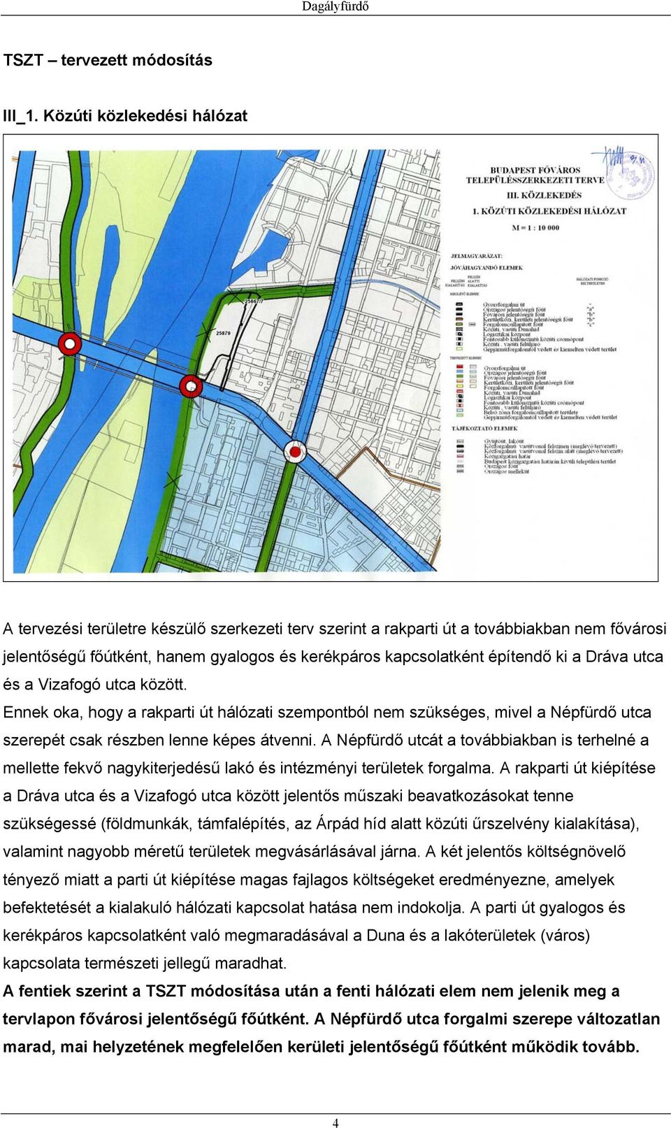 a Dráva utca és a Vizafogó utca között. Ennek oka, hogy a rakparti út hálózati szempontból nem szükséges, mivel a Népfürdő utca szerepét csak részben lenne képes átvenni.