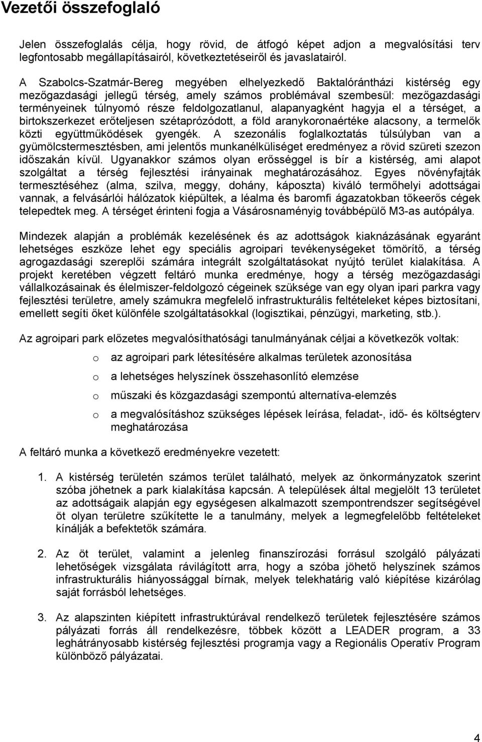 alapanyagként hagyja el a térséget, a birtkszerkezet erőteljesen szétaprózódtt, a föld aranykrnaértéke alacsny, a termelők közti együttműködések gyengék.