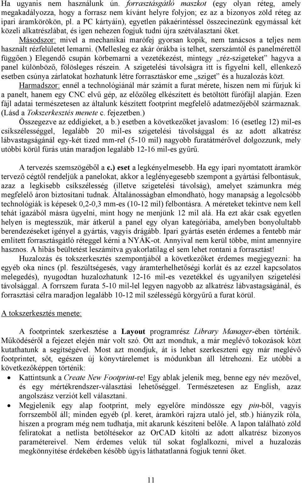 Másodszor: mivel a mechanikai marófej gyorsan kopik, nem tanácsos a teljes nem használt rézfelületet lemarni. (Mellesleg ez akár órákba is telhet, szerszámtól és panelmérettől függően.