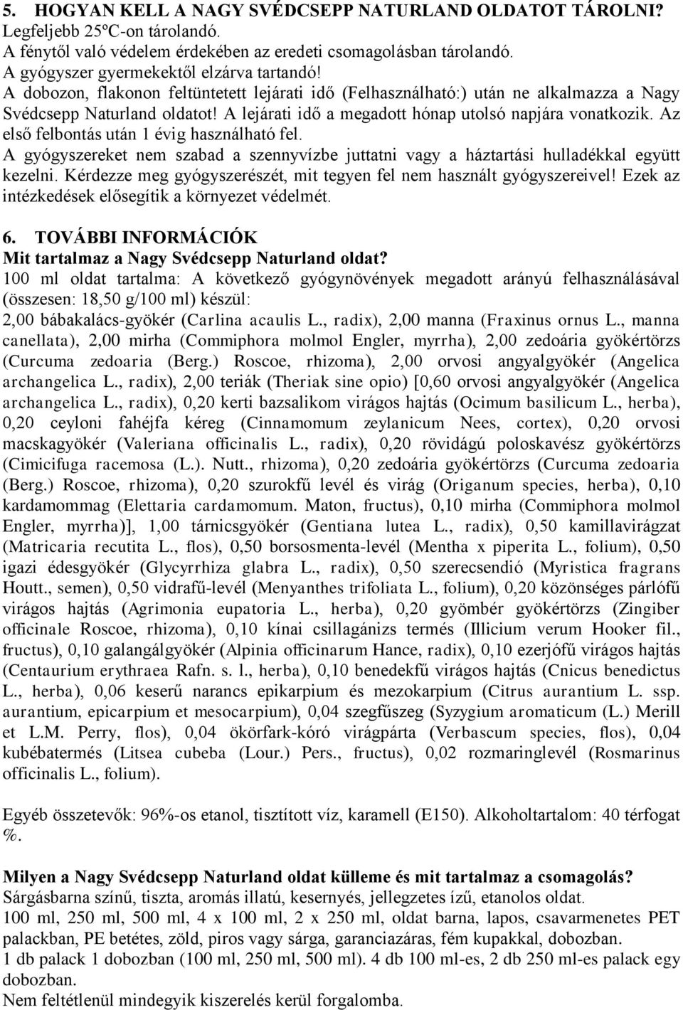 Az első felbontás után 1 évig használható fel. A gyógyszereket nem szabad a szennyvízbe juttatni vagy a háztartási hulladékkal együtt kezelni.