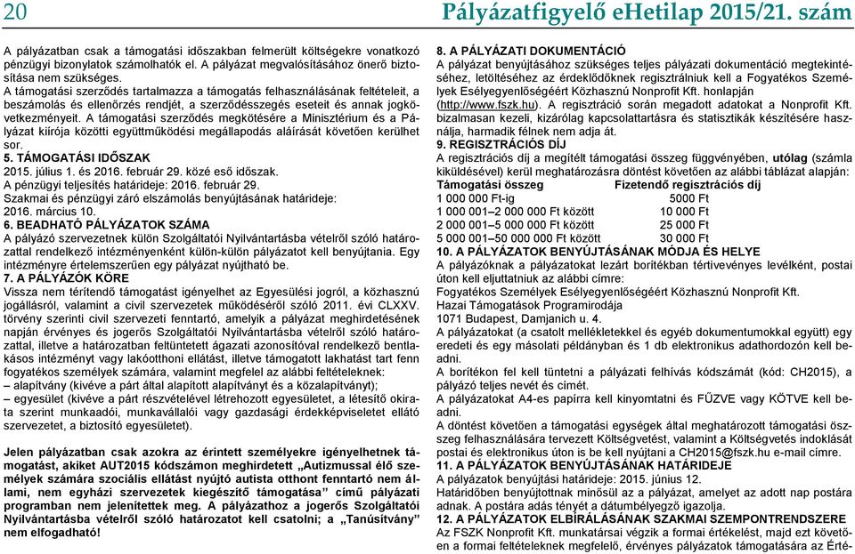 A támogatási szerződés megkötésére a Minisztérium és a Pályázat kiírója közötti együttműködési megállapodás aláírását követően kerülhet sor. 5. TÁMOGATÁSI IDŐSZAK 2015. július 1. és 2016. február 29.