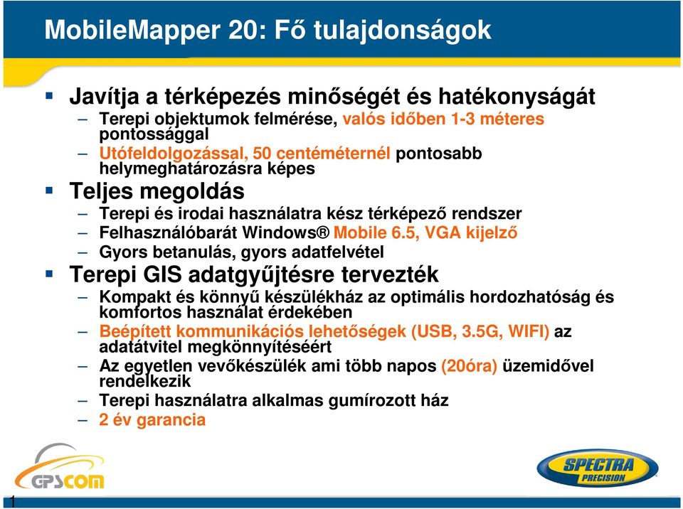 5, VGA kijelző Gyors betanulás, gyors adatfelvétel Terepi GIS adatgyűjtésre tervezték Kompakt és könnyű készülékház az optimális hordozhatóság és komfortos használat érdekében