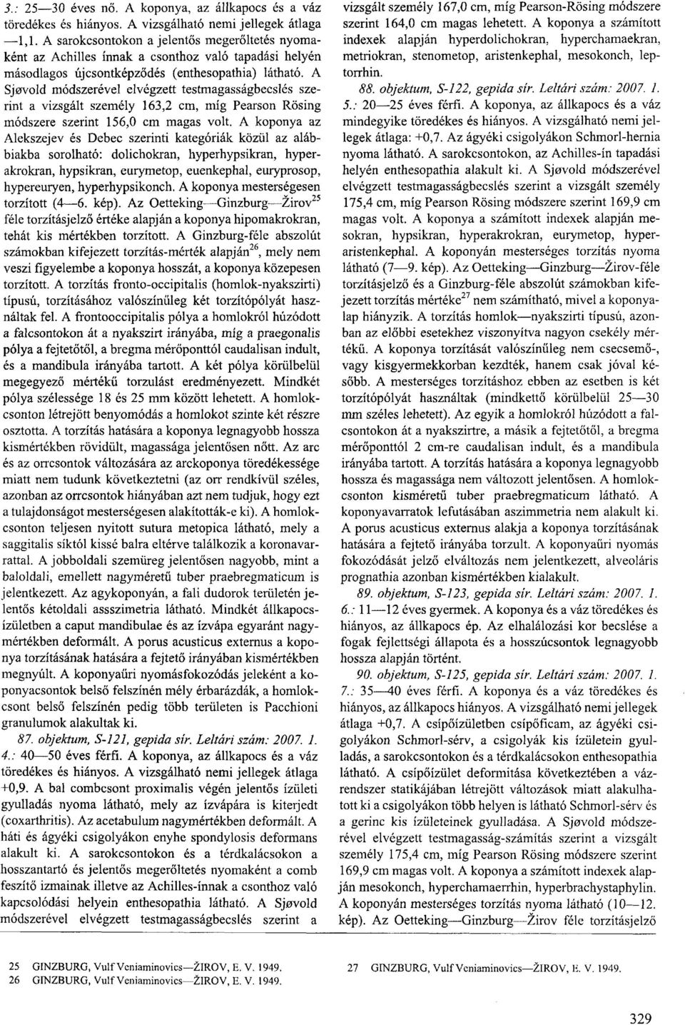 A Sjovold módszerével elvégzett testmagasságbecslés szerint a vizsgált személy 163,2 cm, míg Pearson Rösing módszere szerint 156,0 cm magas volt.