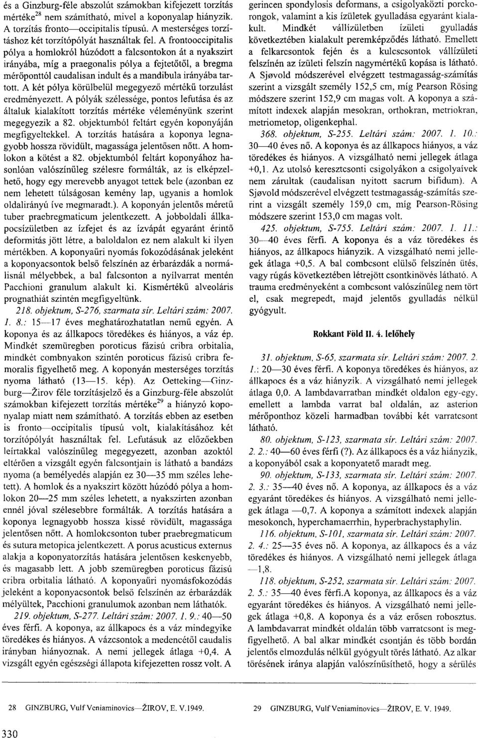 A frontooccipitalis pólya a homlokról húzódott a falcsontokon át a nyakszirt irányába, míg a praegonalis pólya a fejtetőtől, a bregma mérőponttól caudalisan indult és a mandibula irányába tartott.