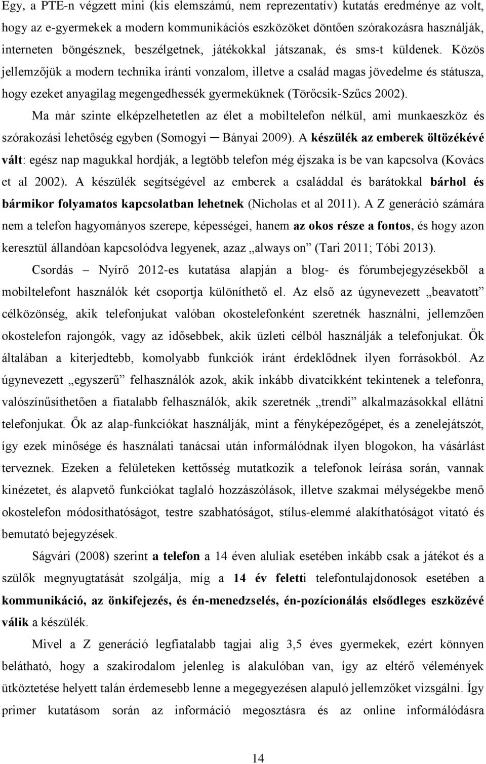 Közös jellemzőjük a modern technika iránti vonzalom, illetve a család magas jövedelme és státusza, hogy ezeket anyagilag megengedhessék gyermeküknek (Törőcsik-Szűcs 2002).