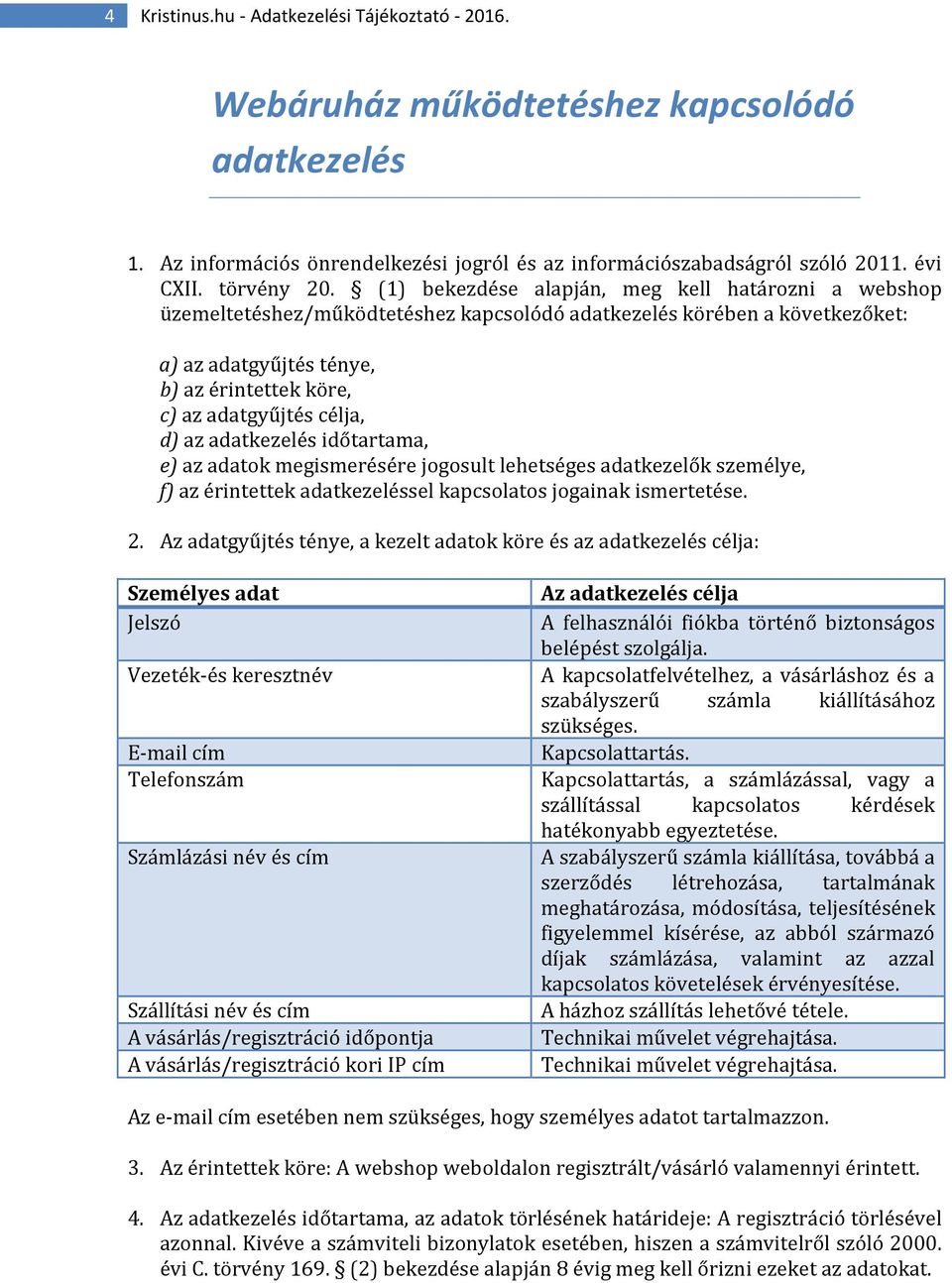 célja, d) az adatkezelés időtartama, e) az adatok megismerésére jogosult lehetséges adatkezelők személye, f) az érintettek adatkezeléssel kapcsolatos jogainak ismertetése. 2.