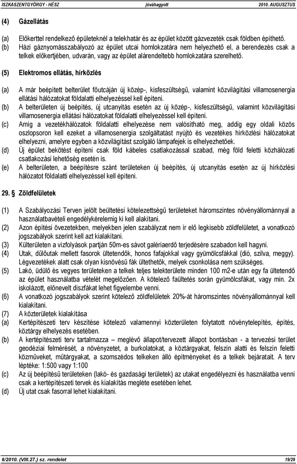 (5) Elektromos ellátás, hírközlés (a) (b) (c) (d) (e) A már beépített belterület főutcáján új közép-, kisfeszültségű, valamint közvilágítási villamosenergia ellátási hálózatokat földalatti