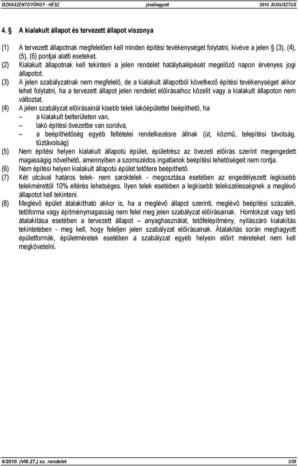 (3) A jelen szabályzatnak nem megfelelő, de a kialakult állapotból következő építési tevékenységet akkor lehet folytatni, ha a tervezett állapot jelen rendelet előírásaihoz közelít vagy a kialakult