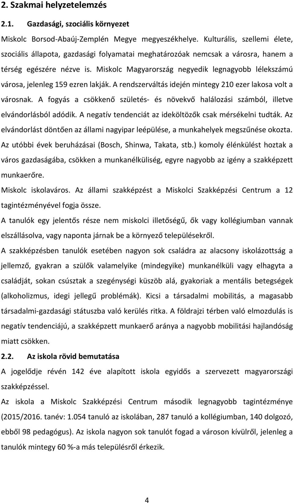 Miskolc Magyarország negyedik legnagyobb lélekszámú városa, jelenleg 159 ezren lakják. A rendszerváltás idején mintegy 210 ezer lakosa volt a városnak.