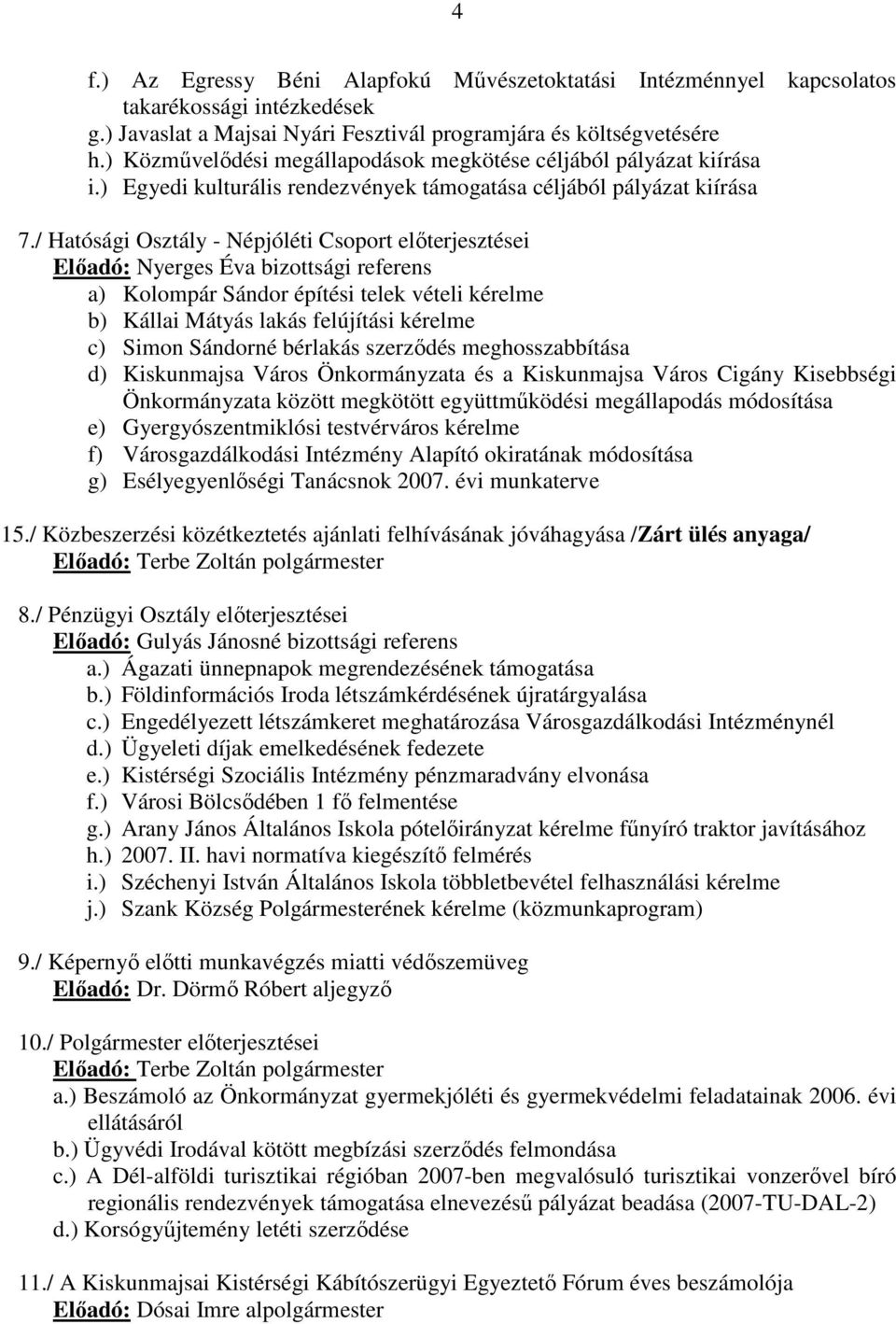 / Hatósági Osztály - Népjóléti Csoport előterjesztései Előadó: Nyerges Éva bizottsági referens a) Kolompár Sándor építési telek vételi kérelme b) Kállai Mátyás lakás felújítási kérelme c) Simon