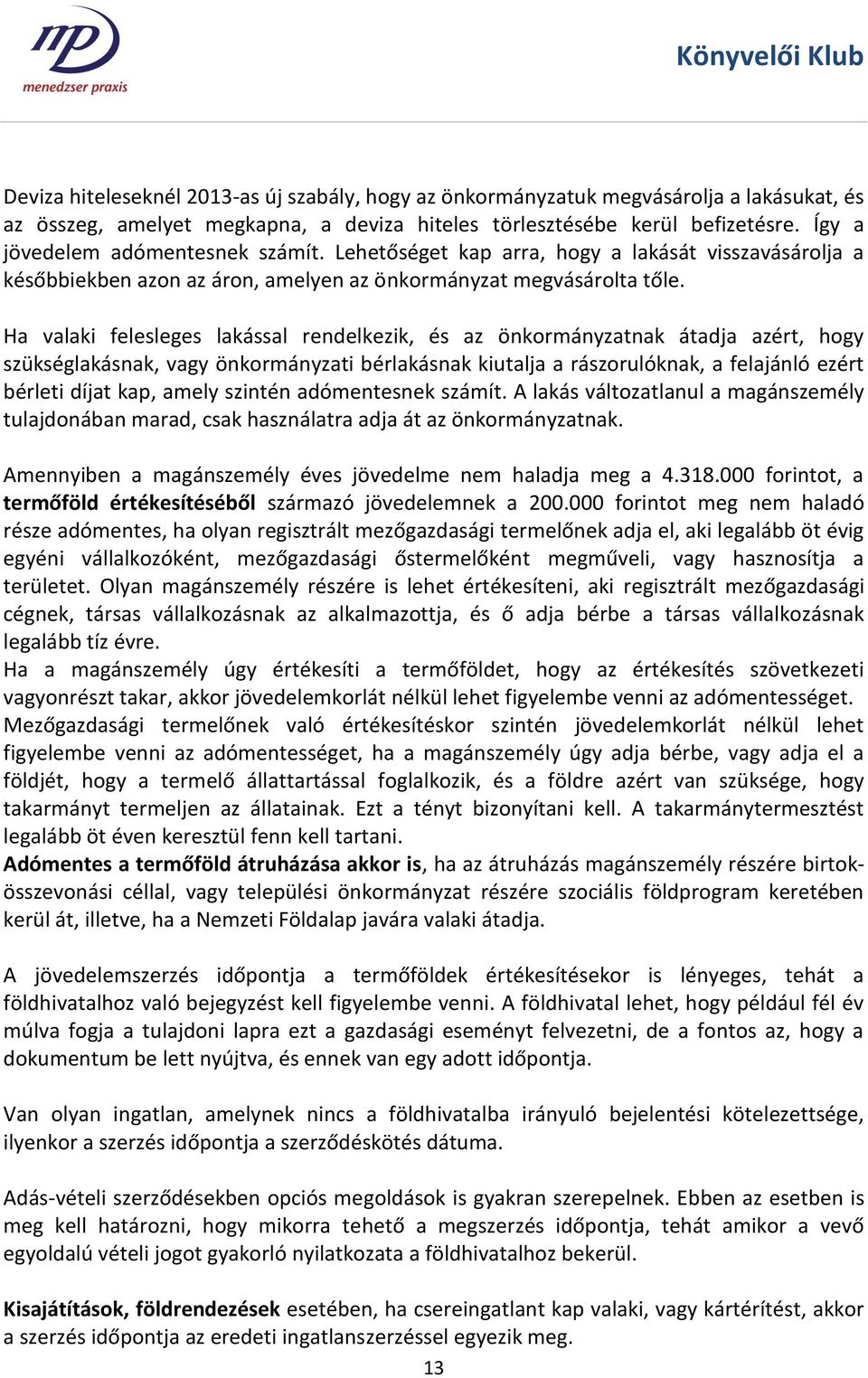 Ha valaki felesleges lakással rendelkezik, és az önkormányzatnak átadja azért, hogy szükséglakásnak, vagy önkormányzati bérlakásnak kiutalja a rászorulóknak, a felajánló ezért bérleti díjat kap,