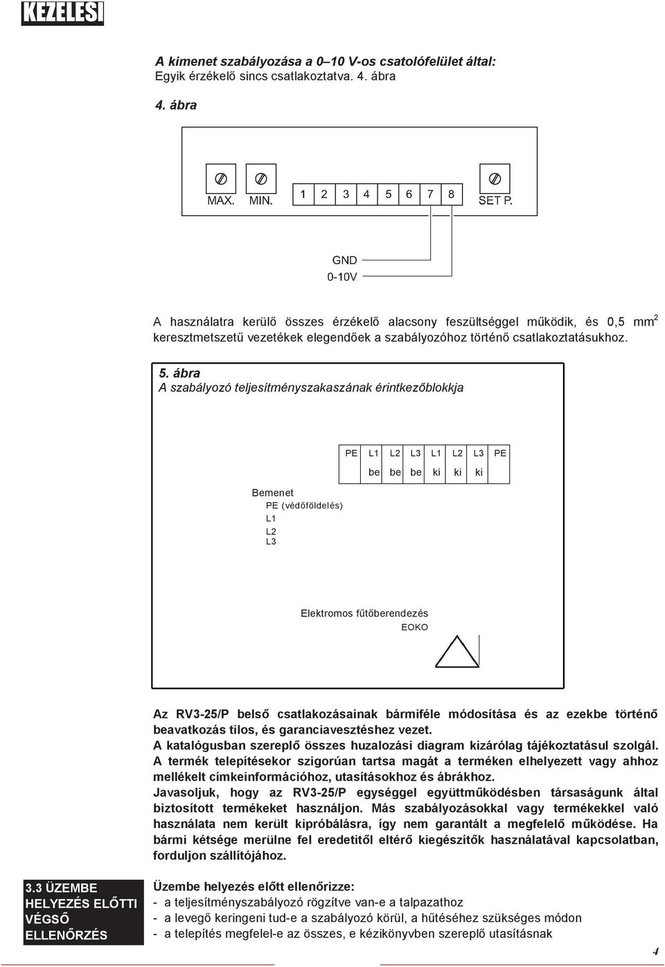 ábra A szabályozó teljesítményszakaszának érintkezőblokkja Bemenet PE (védőföldelés) L1 L2 L3 PE L1 L2 L3 L1 L2 L3 PE be be be ki ki ki Elektromos fűtőberendezés EOKO Az RV3-25/P belső