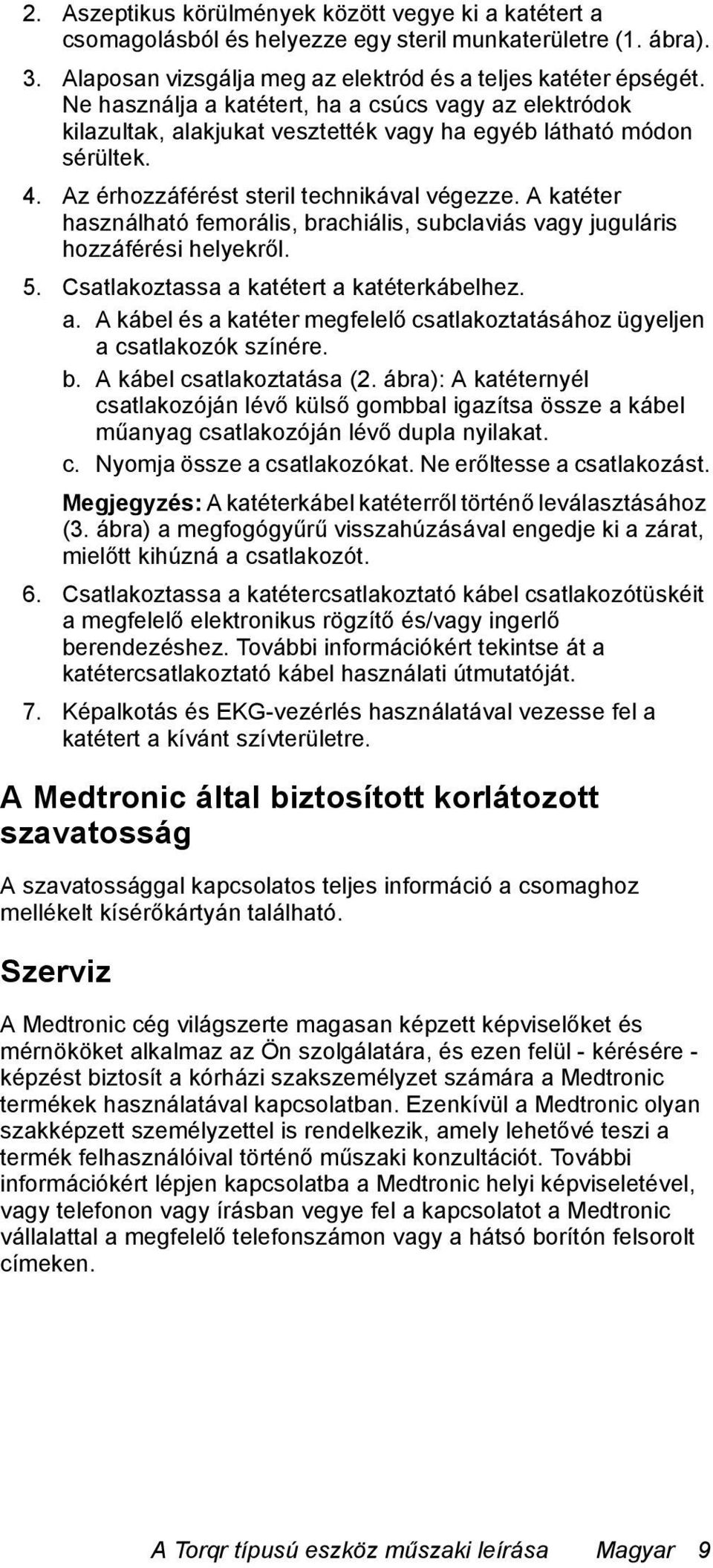 A katéter használható femorális, brachiális, subclaviás vagy juguláris hozzáférési helyekről. 5. Csatlakoztassa a katétert a katéterkábelhez. a. A kábel és a katéter megfelelő csatlakoztatásához ügyeljen a csatlakozók színére.