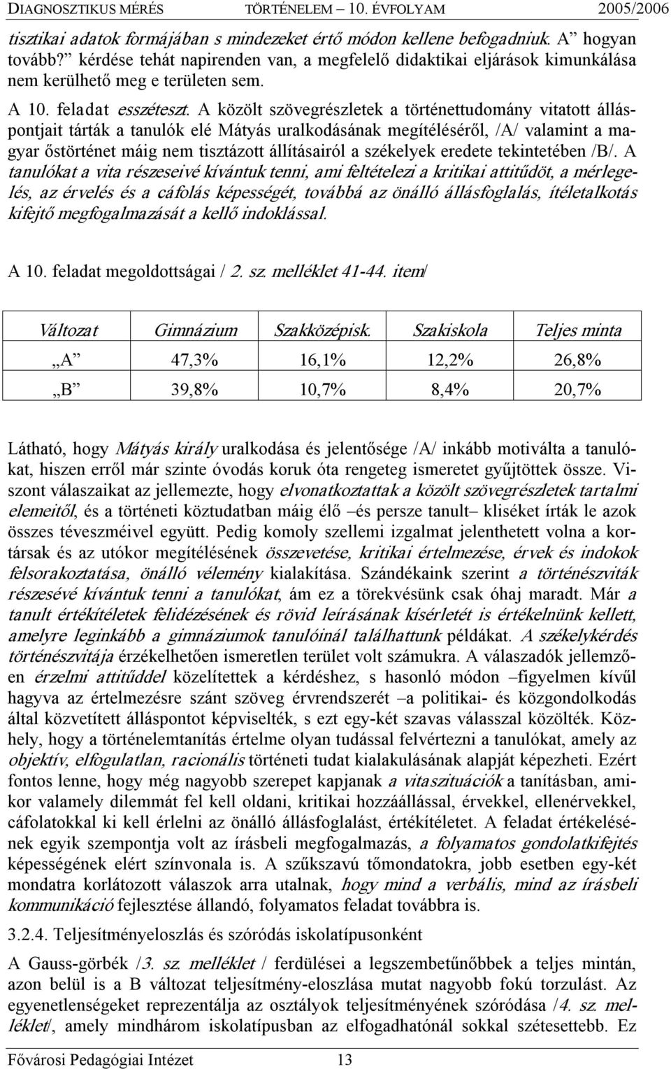 A közölt szövegrészletek a történettudomány vitatott álláspontjait tárták a tanulók elé Mátyás uralkodásának megítéléséről, /A/ valamint a magyar őstörténet máig nem tisztázott állításairól a