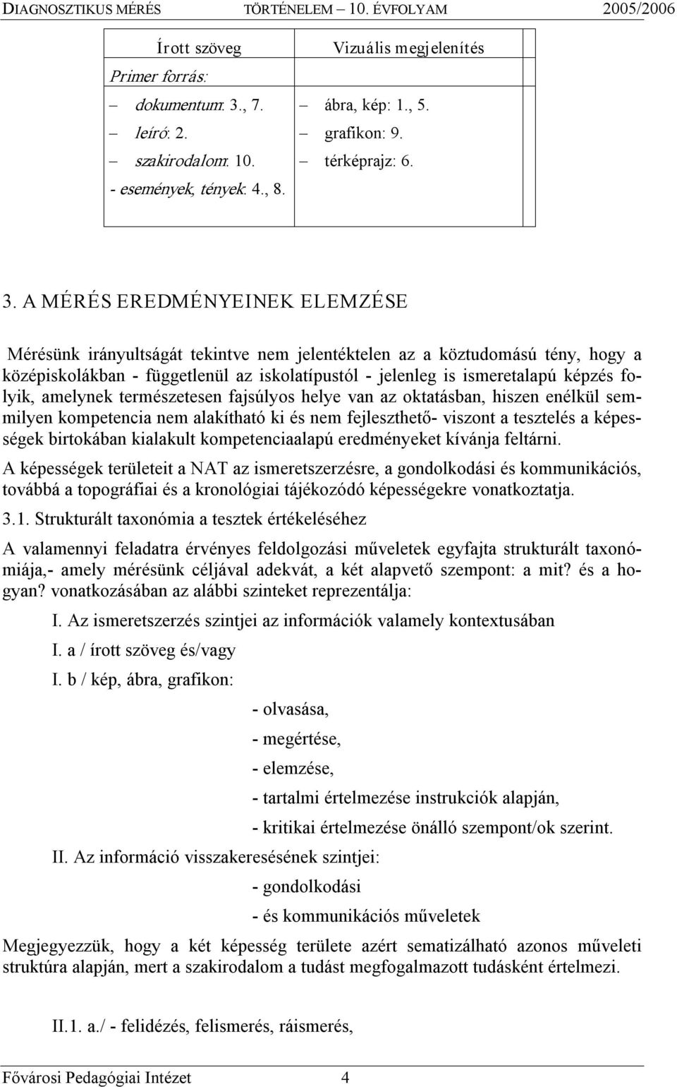 A MÉRÉS EREDMÉNYEINEK ELEMZÉSE Mérésünk irányultságát tekintve nem jelentéktelen az a köztudomású tény, hogy a középiskolákban függetlenül az iskolatípustól jelenleg is ismeretalapú képzés folyik,