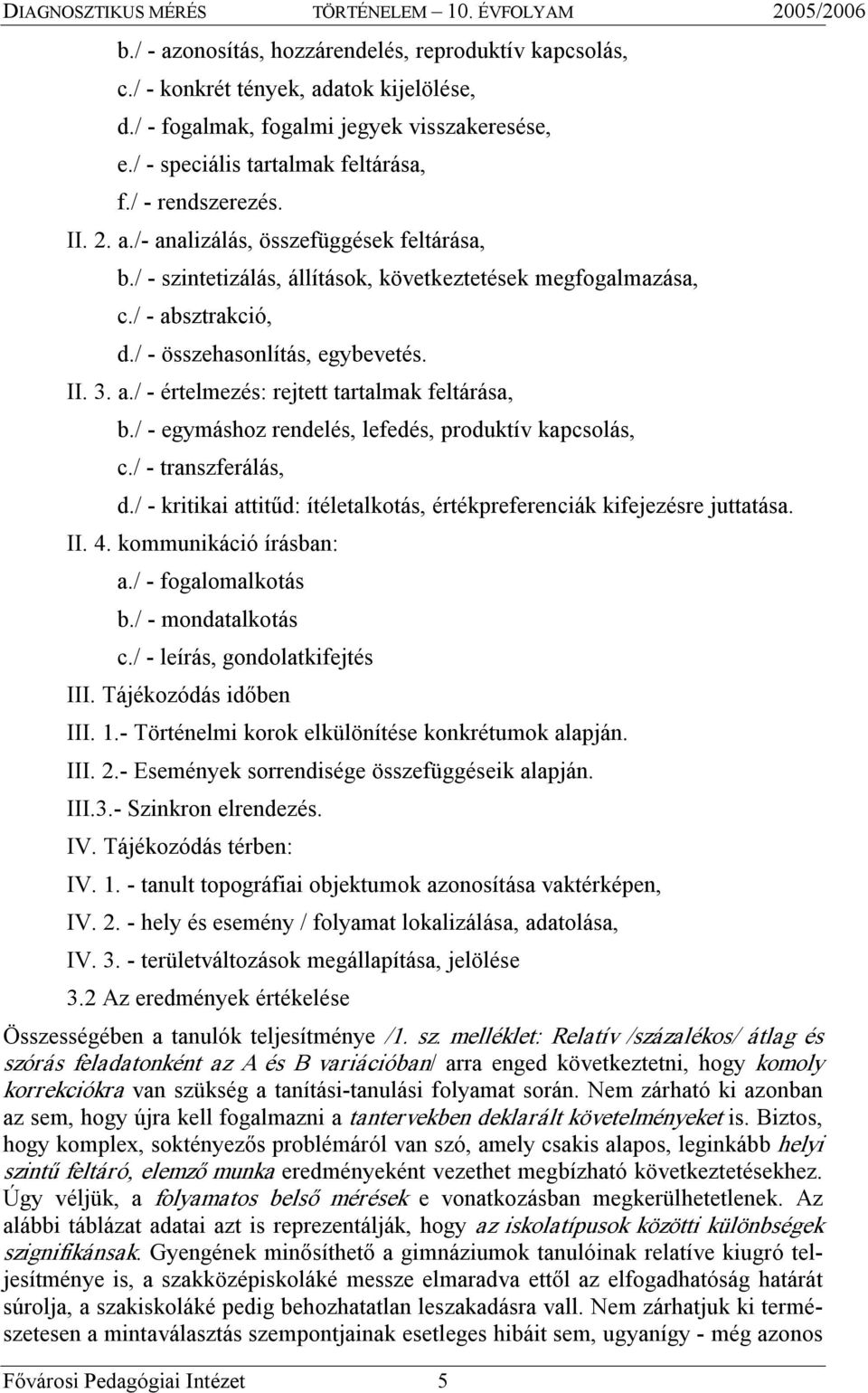 / egymáshoz rendelés, lefedés, produktív kapcsolás, c./ transzferálás, d./ kritikai attitűd: ítéletalkotás, értékpreferenciák kifejezésre juttatása. II. 4. kommunikáció írásban: a./ fogalomalkotás b.