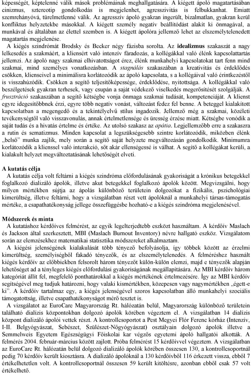 A kiégett személy negatív beállítódást alakít ki önmagával, a munkával és általában az élettel szemben is. A kiégett ápolóra jellemző lehet az elszemélytelenedett magatartás megjelenése.