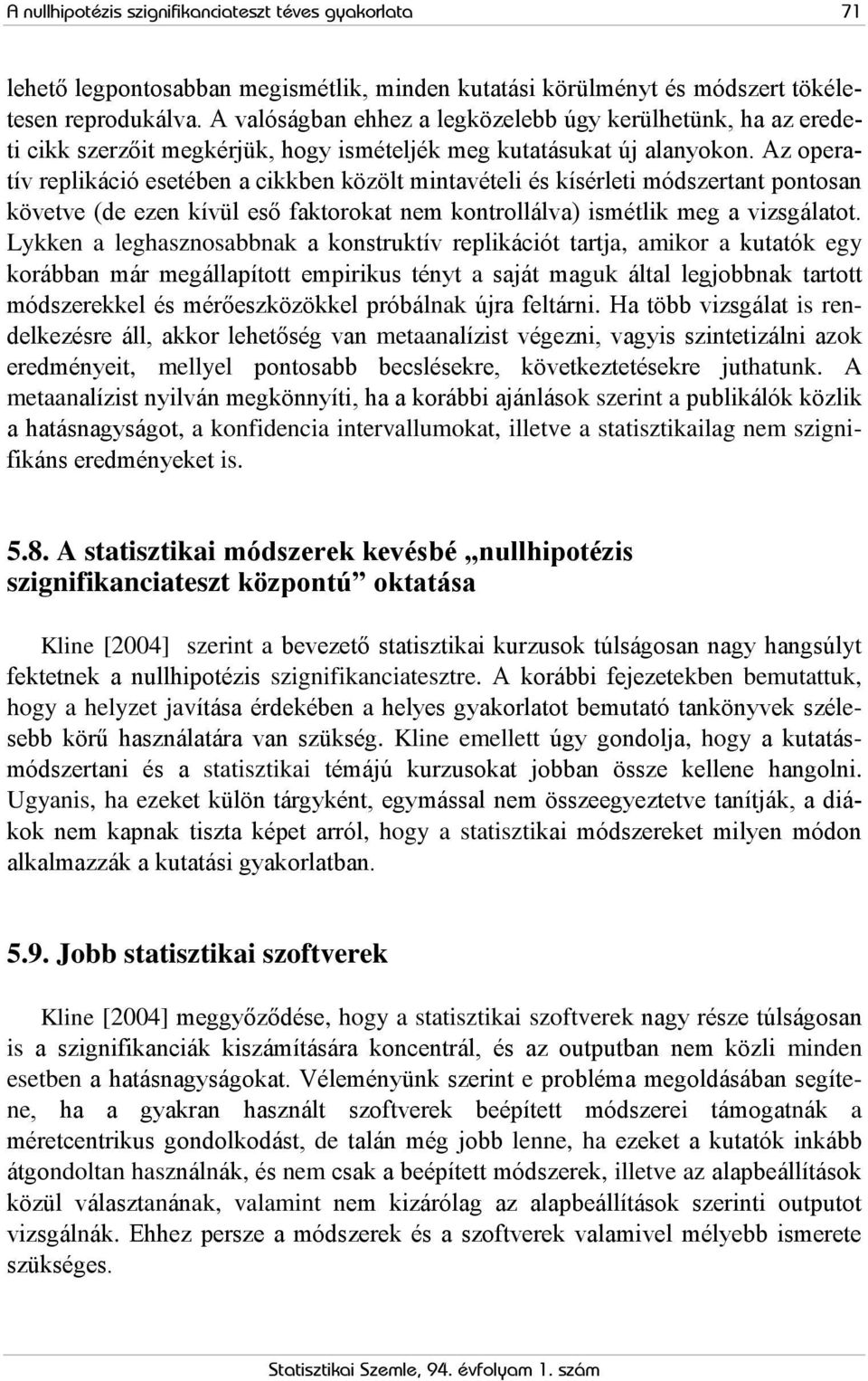 Az operatív replikáció esetében a cikkben közölt mintavételi és kísérleti módszertant pontosan követve (de ezen kívül eső faktorokat nem kontrollálva) ismétlik meg a vizsgálatot.