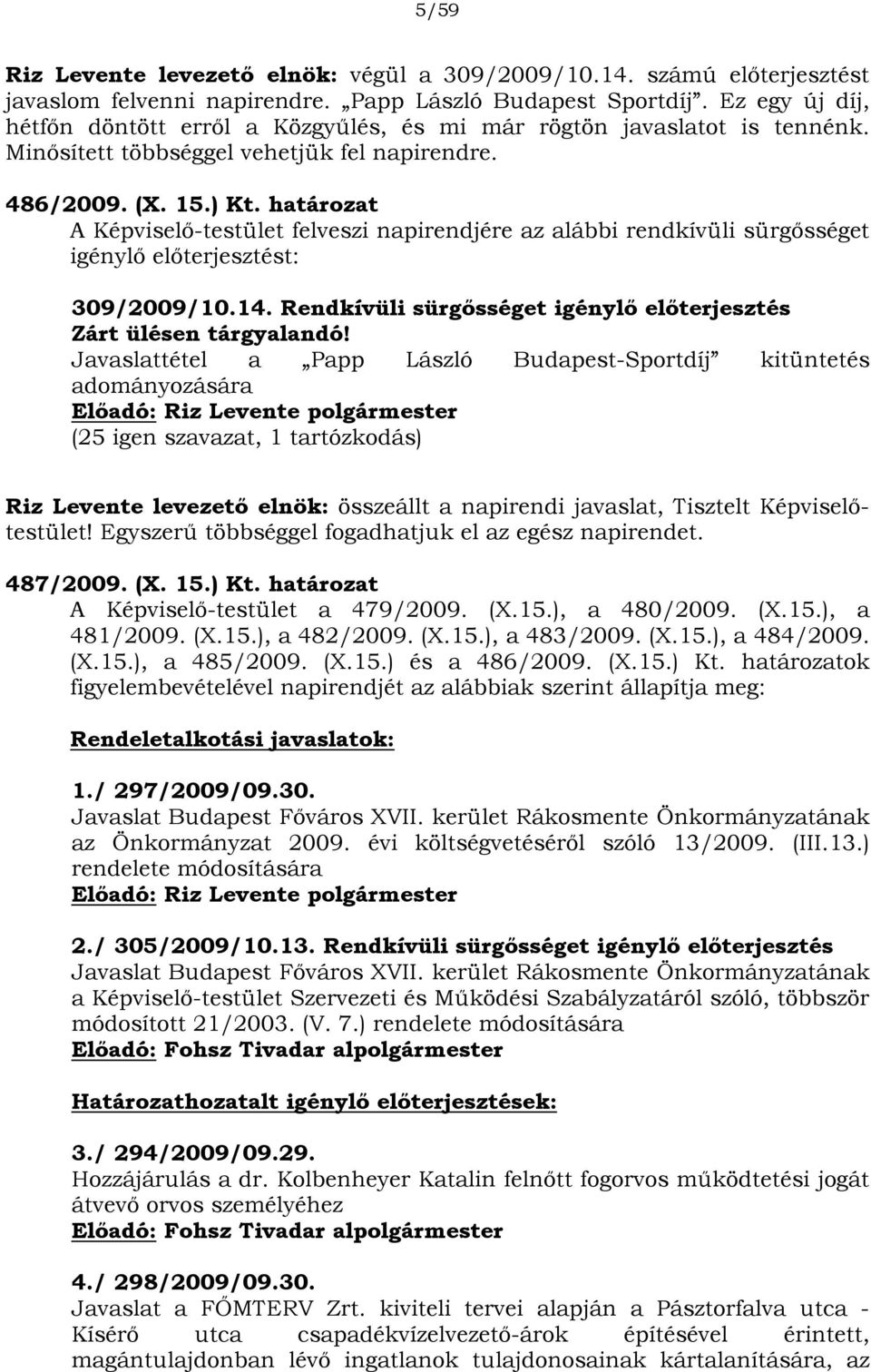 határozat A Képviselő-testület felveszi napirendjére az alábbi rendkívüli sürgősséget igénylő előterjesztést: 309/2009/10.14. Rendkívüli sürgősséget igénylő előterjesztés Zárt ülésen tárgyalandó!