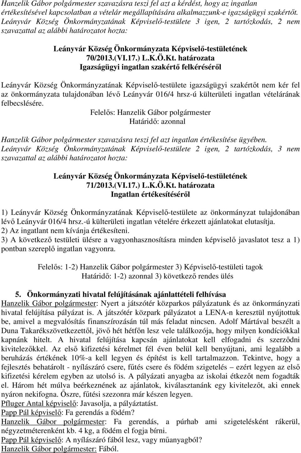 határozata Igazságügyi ingatlan szakértő felkéréséről Leányvár Község Önkormányzatának Képviselő-testülete igazságügyi szakértőt nem kér fel az önkormányzata tulajdonában lévő Leányvár 016/4 hrsz-ú