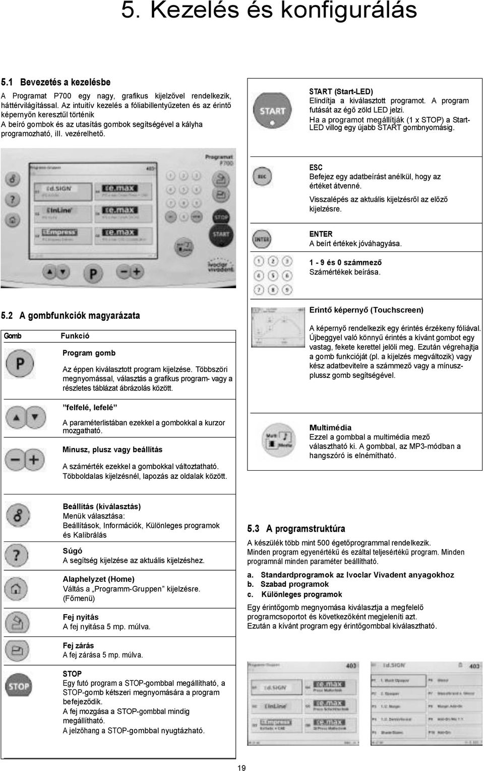 START (Start-LED) Elindítja a kiválasztott programot. A program futását az ég zöld LED jelzi. Ha a programot megállítják (1 x STOP) a Start- LED villog egy újabb START gombnyomásig.