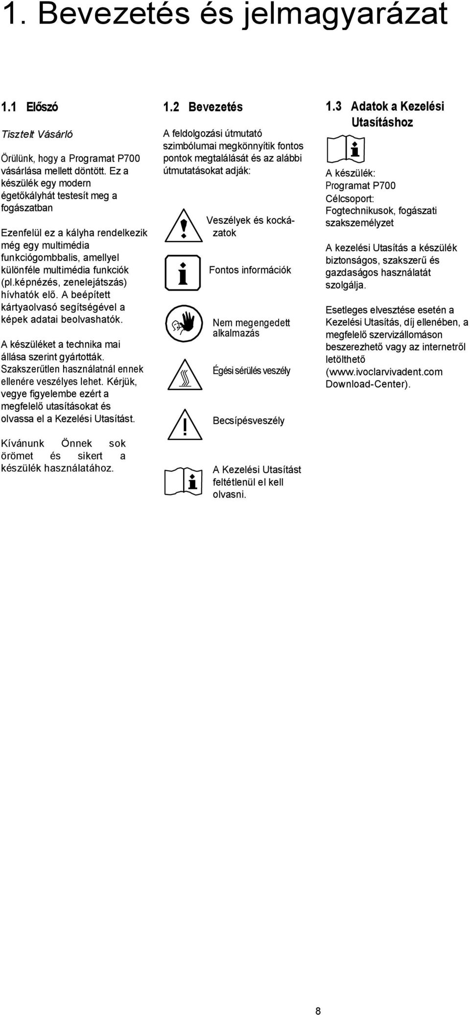 képnézés, zenelejátszás) hívhatók el. A beépített kártyaolvasó segítségével a képek adatai beolvashatók. A készüléket a technika mai állása szerint gyártották.