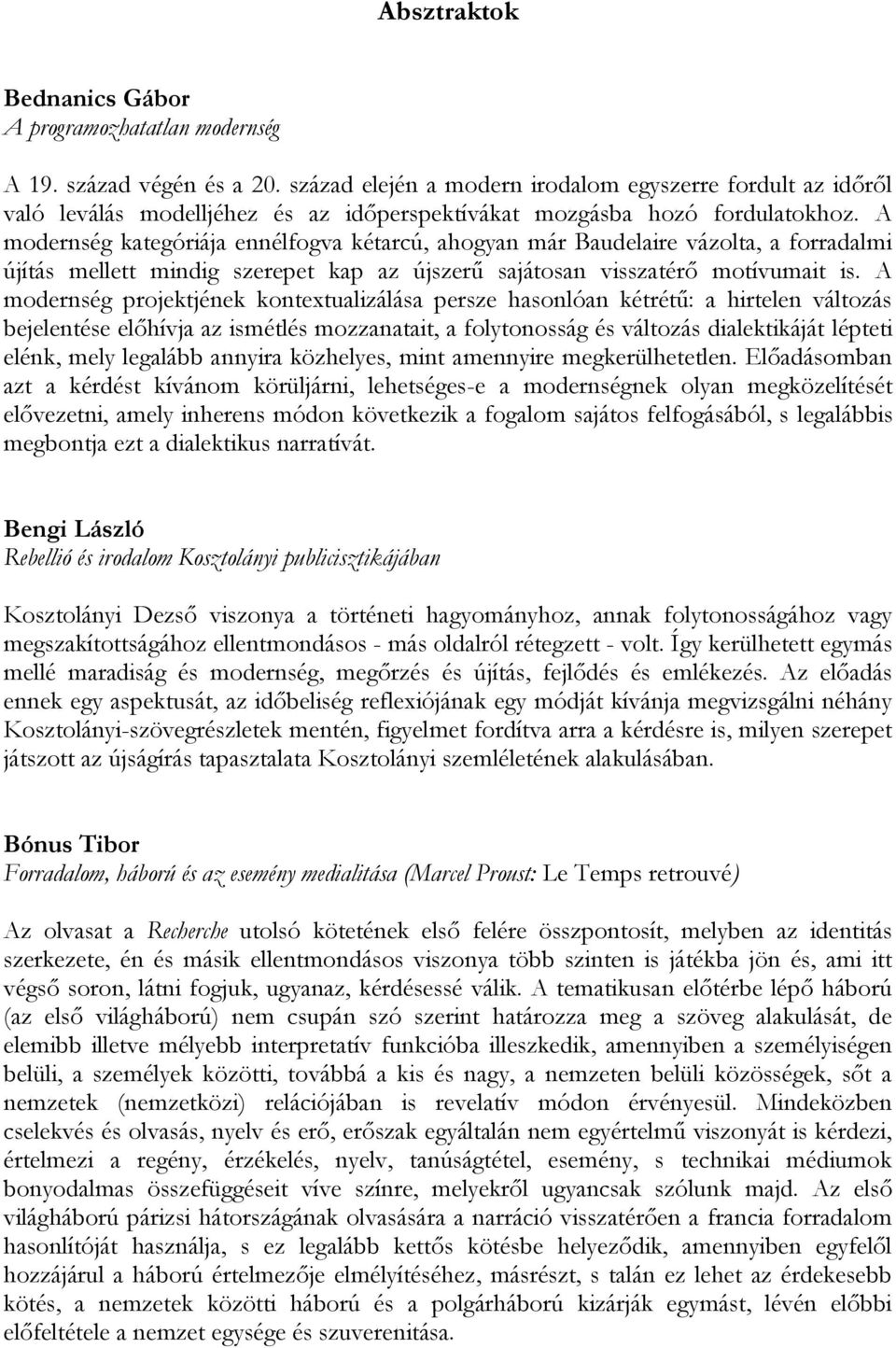 A modernség kategóriája ennélfogva kétarcú, ahogyan már Baudelaire vázolta, a forradalmi újítás mellett mindig szerepet kap az újszerű sajátosan visszatérő motívumait is.