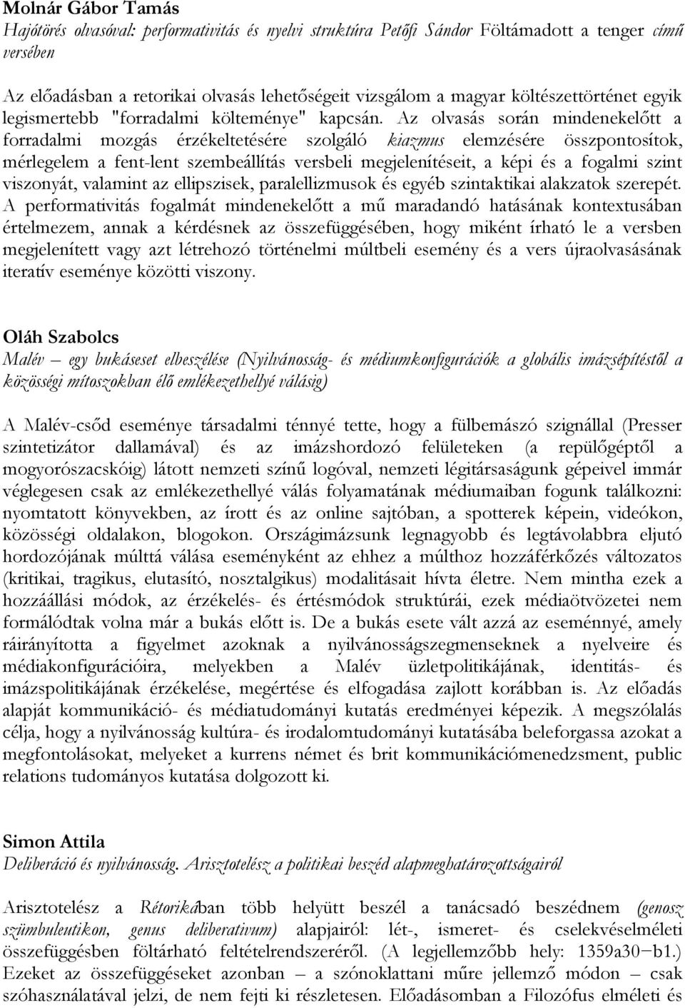 Az olvasás során mindenekelőtt a forradalmi mozgás érzékeltetésére szolgáló kiazmus elemzésére összpontosítok, mérlegelem a fent-lent szembeállítás versbeli megjelenítéseit, a képi és a fogalmi szint