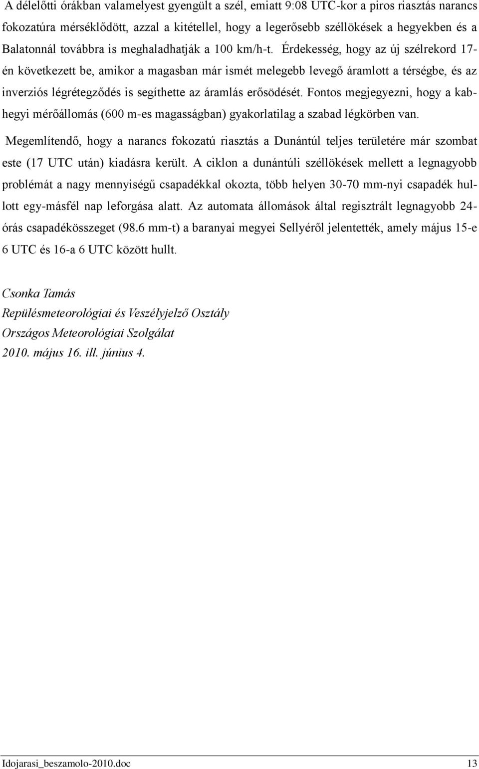 Érdekesség, hogy az új szélrekord 17- én következett be, amikor a magasban már ismét melegebb levegő áramlott a térségbe, és az inverziós légrétegződés is segíthette az áramlás erősödését.