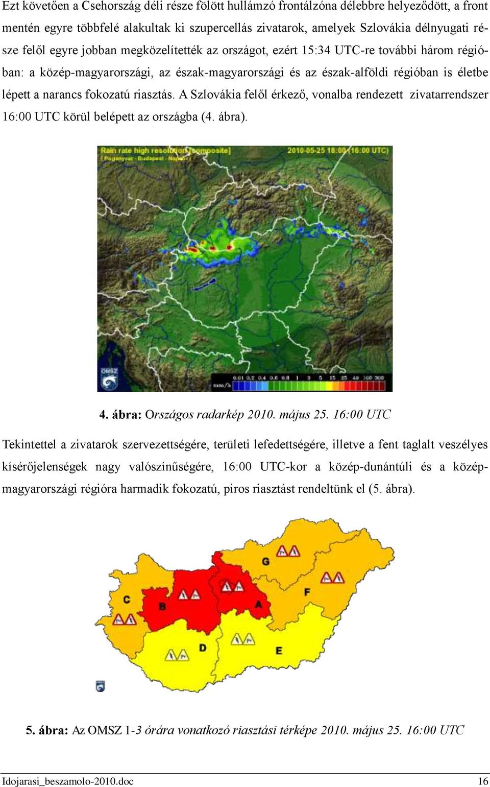 riasztás. A Szlovákia felől érkező, vonalba rendezett zivatarrendszer 16:00 UTC körül belépett az országba (4. ábra). 4. ábra: Országos radarkép 2010. május 25.