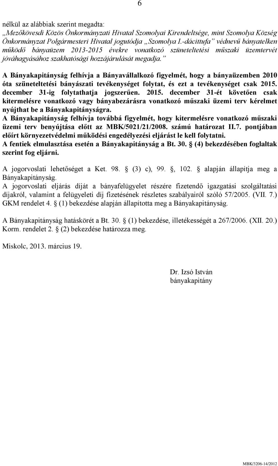 A Bányakapitányság felhívja a Bányavállalkozó figyelmét, hogy a bányaüzemben 2010 óta szüneteltetési bányászati tevékenységet folytat, és ezt a tevékenységet csak 2015.