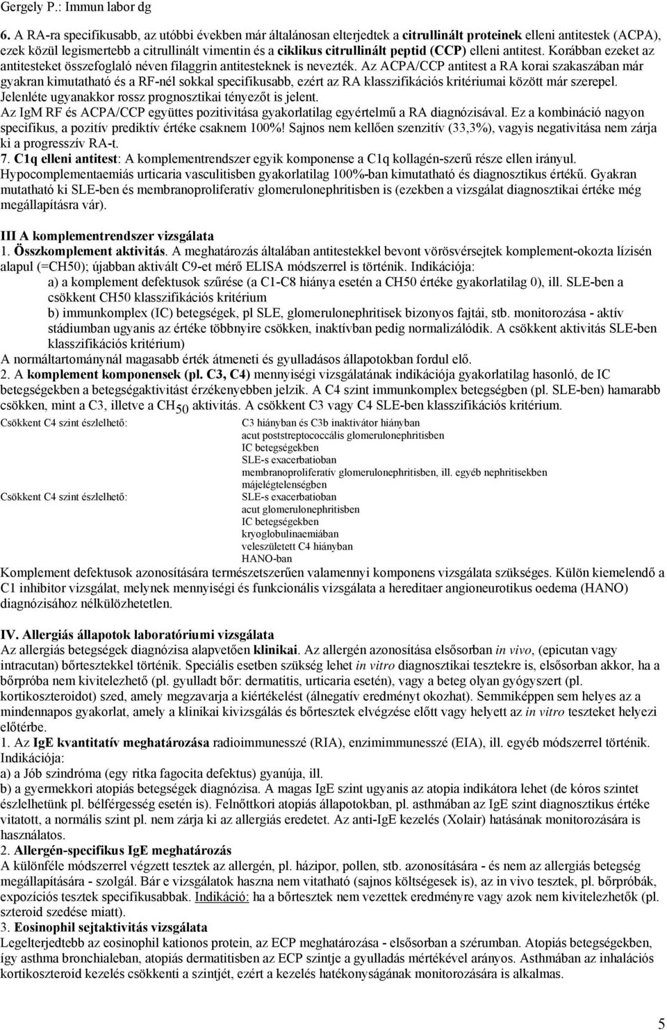 Az ACPA/CCP antitest a RA korai szakaszában már gyakran kimutatható és a RF-nél sokkal specifikusabb, ezért az RA klasszifikációs kritériumai között már szerepel.