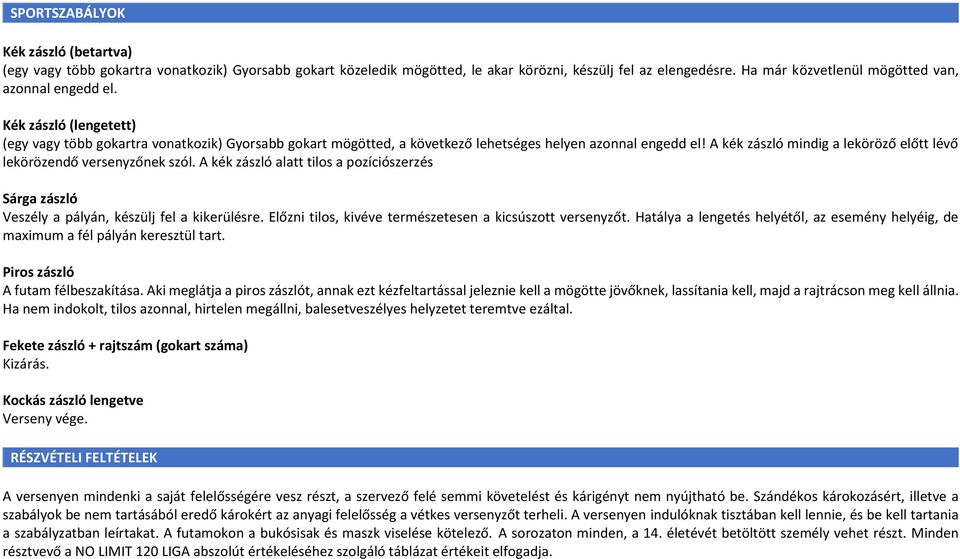 A kék zászló mindig a leköröző előtt lévő lekörözendő versenyzőnek szól. A kék zászló alatt tilos a pozíciószerzés Sárga zászló Veszély a pályán, készülj fel a kikerülésre.