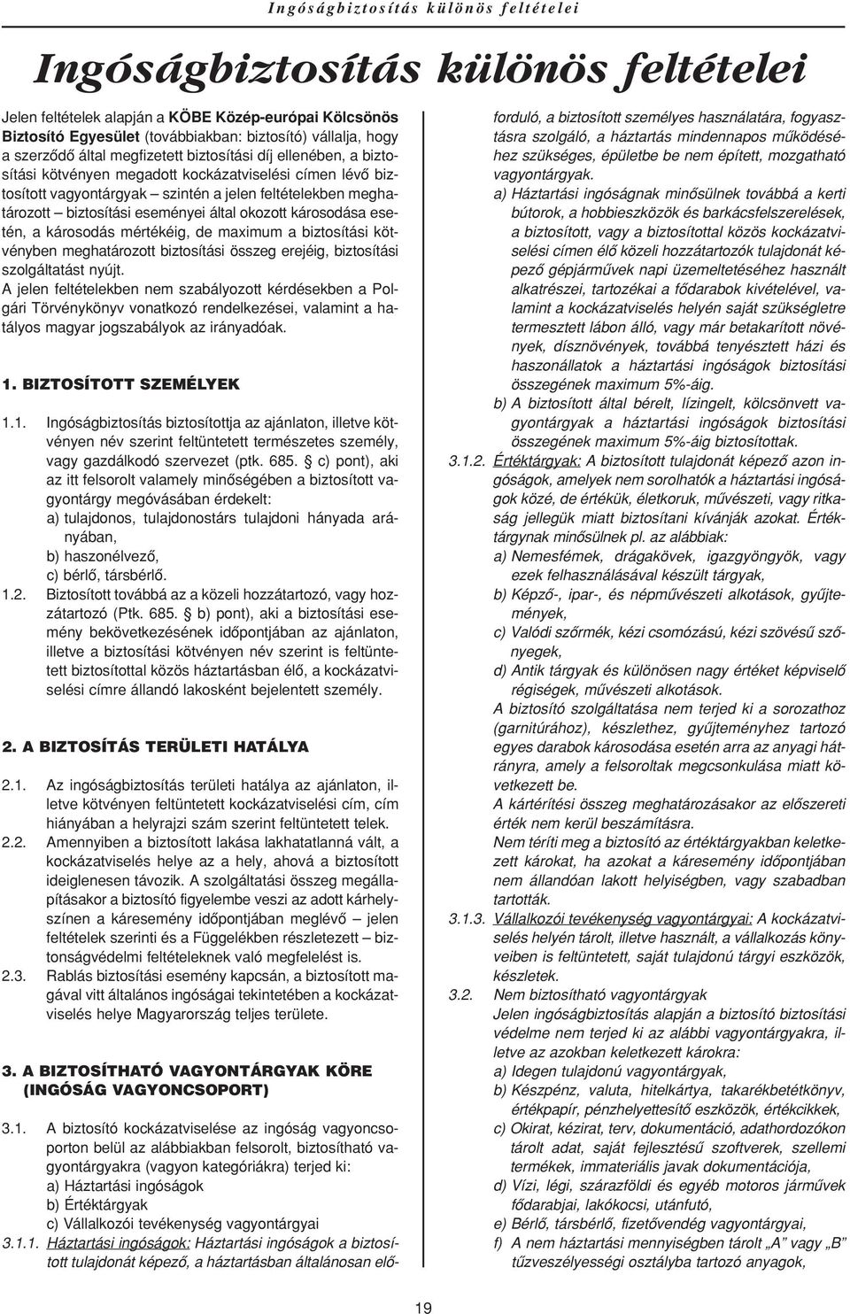 eseményei által okozott károsodása esetén, a károsodás mértékéig, de maximum a biztosítási kötvényben meghatározott biztosítási összeg erejéig, biztosítási szolgáltatást nyújt.
