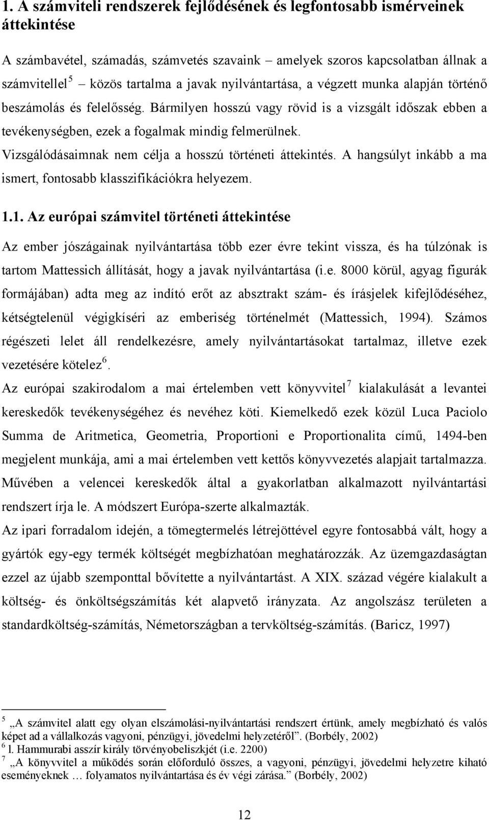 Vizsgálódásaimnak nem célja a hosszú történeti áttekintés. A hangsúlyt inkább a ma ismert, fontosabb klasszifikációkra helyezem. 1.