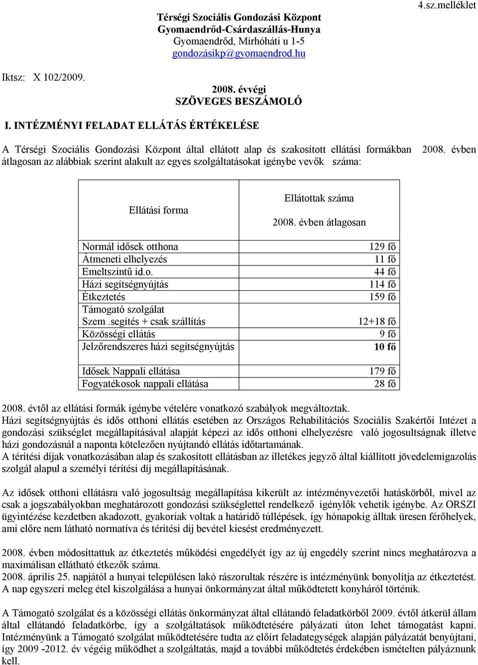 igénybe vevők száma: 2008. évben Ellátási forma Normál idősek otthona Átmeneti elhelyezés Emeltszintű id.o. Házi segítségnyújtás Étkeztetés Támogató szolgálat Szem.