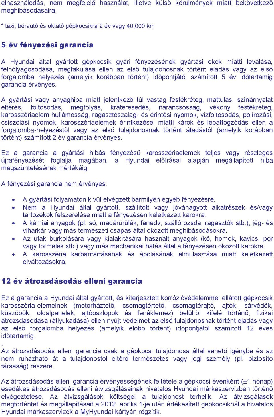 első forgalomba helyezés (amelyik korábban történt) időpontjától számított 5 év időtartamig garancia érvényes.