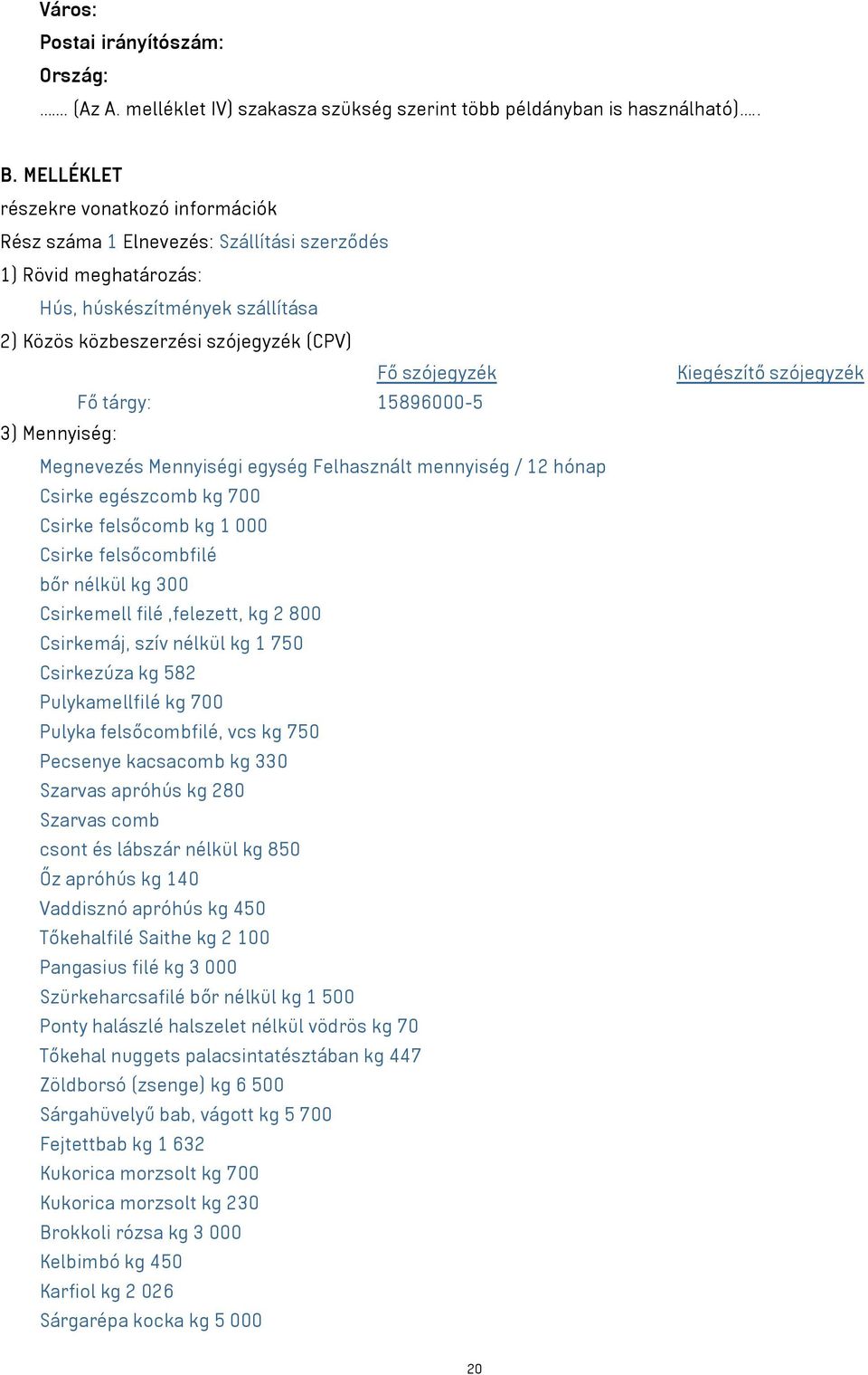 tárgy: 15896000-5 3) Mennyiség: Megnevezés Mennyiségi egység Felhasznált mennyiség / 12 hónap Csirke egészcomb kg 700 Csirke felsőcomb kg 1 000 Csirke felsőcombfilé bőr nélkül kg 300 Csirkemell