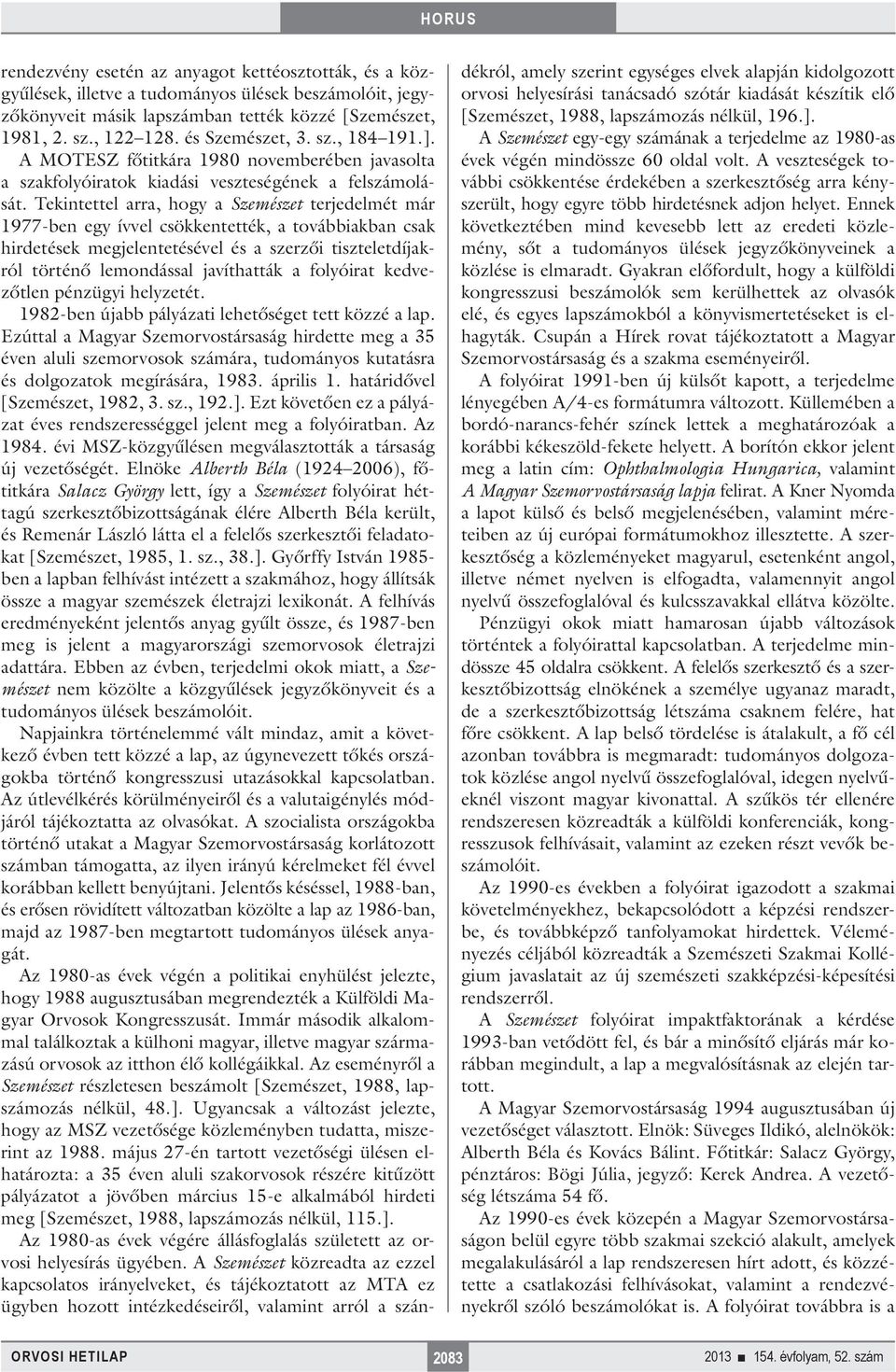 Tekintettel arra, hogy a Szemészet terjedelmét már 1977-ben egy ívvel csökkentették, a továbbiakban csak hirdetések megjelentetésével és a szerzői tiszteletdíjakról történő lemondással javíthatták a