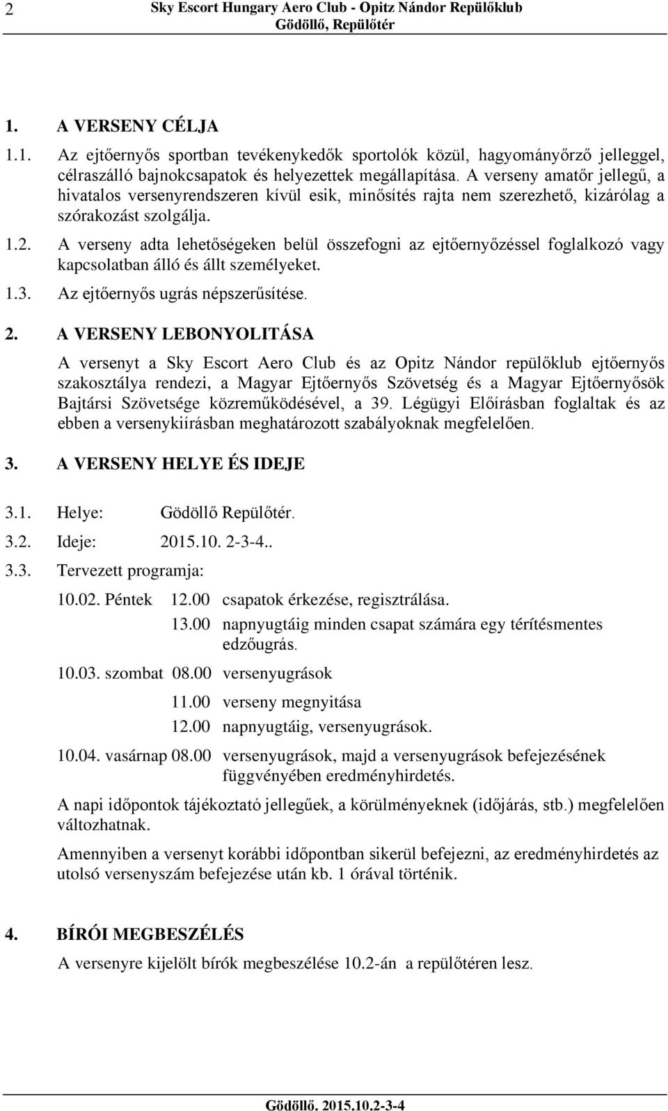 A verseny adta lehetőségeken belül összefogni az ejtőernyőzéssel foglalkozó vagy kapcsolatban álló és állt személyeket. 1.3. Az ejtőernyős ugrás népszerűsítése. 2.