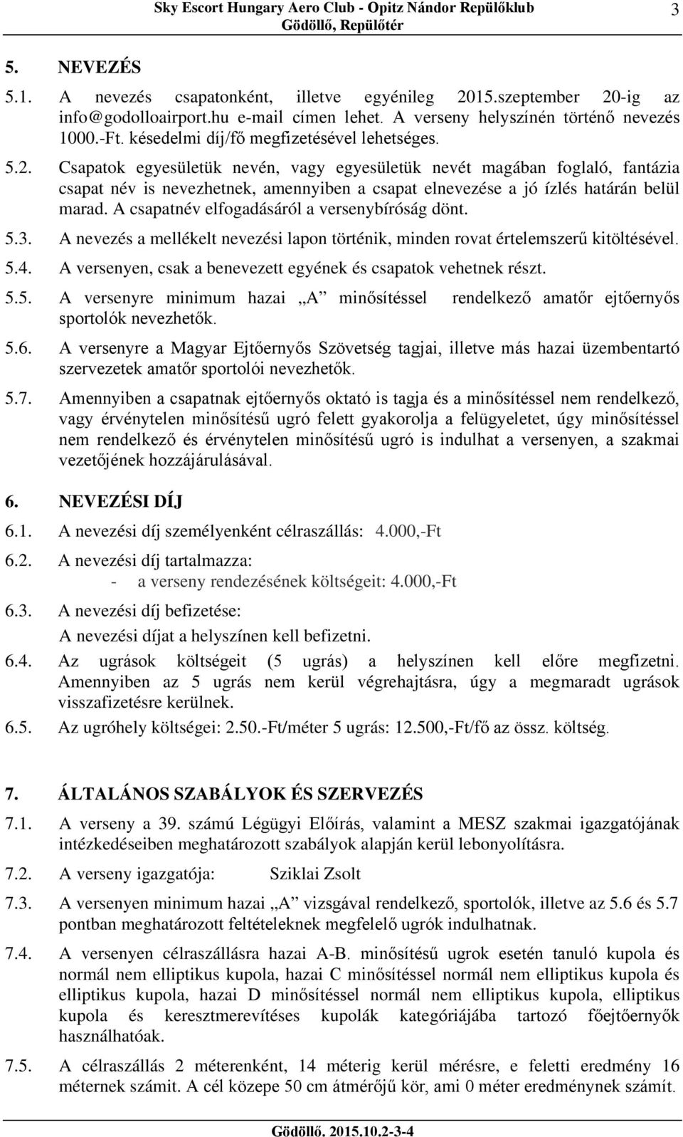 Csapatok egyesületük nevén, vagy egyesületük nevét magában foglaló, fantázia csapat név is nevezhetnek, amennyiben a csapat elnevezése a jó ízlés határán belül marad.