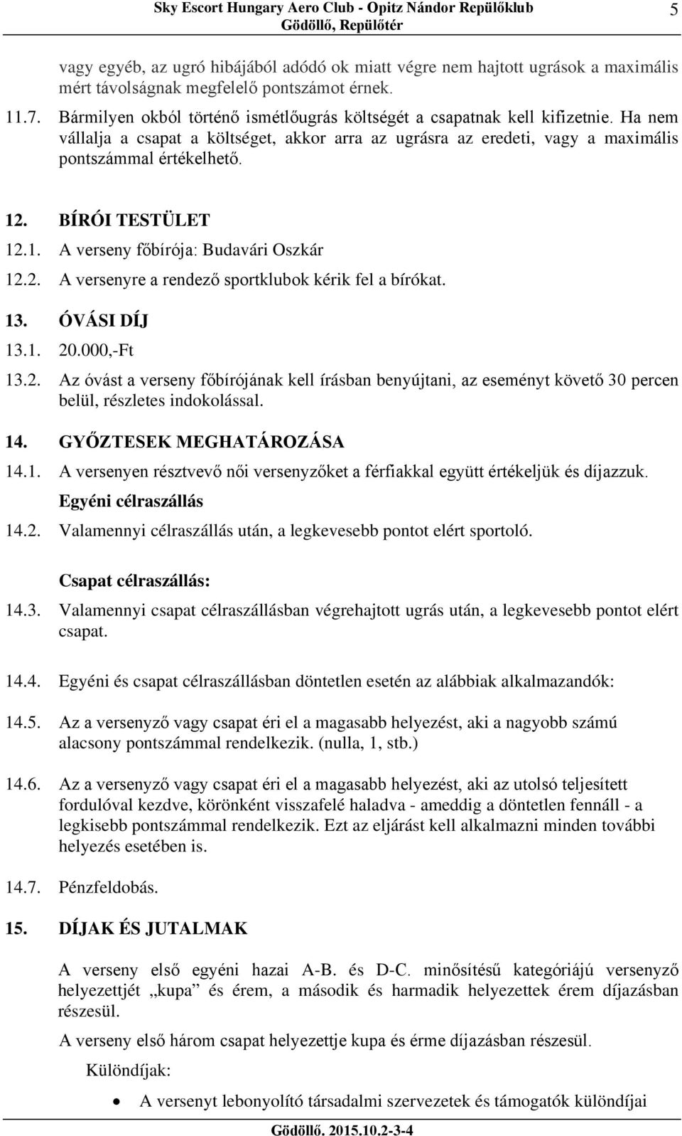 BÍRÓI TESTÜLET 12.1. A verseny főbírója: Budavári Oszkár 12.2. A versenyre a rendező sportklubok kérik fel a bírókat. 13. ÓVÁSI DÍJ 13.1. 20.000,-Ft 13.2. Az óvást a verseny főbírójának kell írásban benyújtani, az eseményt követő 30 percen belül, részletes indokolással.