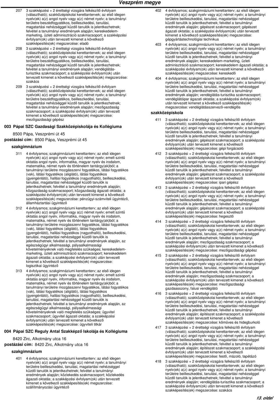 209 3 szakképzési + 2 érettségi vizsgára felkészítő évfolyam felvétel a tanulmányi eredmények alapján; mezőgazdaság mezőgazdasági gépész 003 Pápai SZC Gazdasági Szakközépiskolája és Kollégiuma 8500