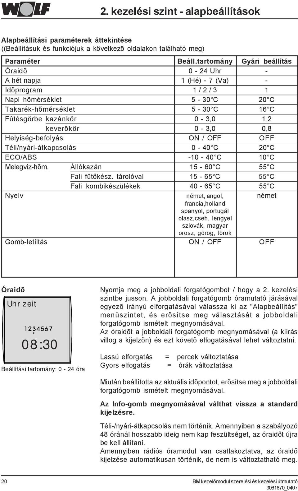 0,8 Helyiség-befolyás ON / OFF OFF Téli/nyári-átkapcsolás 0-40 C 20 C ECO/ABS -10-40 C 10 C Melegvíz-hõm. Állókazán 15-60 C 55 C Fali fûtõkész.