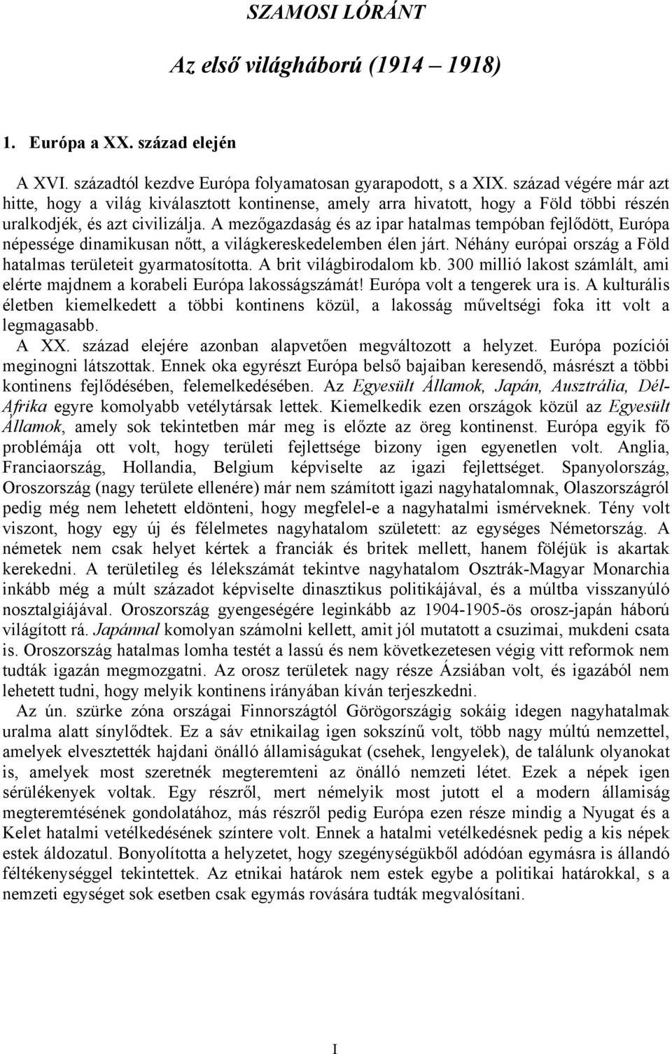 A mezőgazdaság és az ipar hatalmas tempóban fejlődött, Európa népessége dinamikusan nőtt, a világkereskedelemben élen járt. Néhány európai ország a Föld hatalmas területeit gyarmatosította.